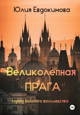 Юлия Евдокимова. Великолепная Прага. Город золотого волшебства