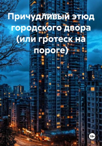 Марк Алое. Причудливый этюд городского двора (или гротеск на пороге)