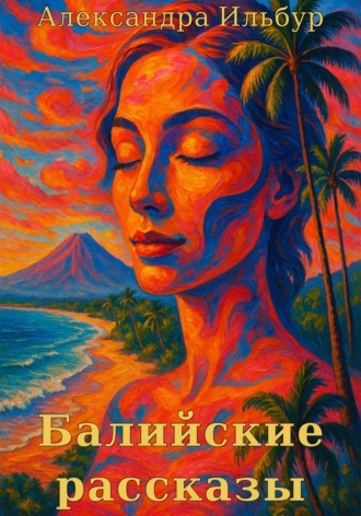 Александра Ильбур. Балийские рассказы