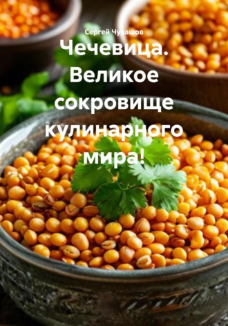 Сергей Чувашов. Чечевица. Великое сокровище кулинарного мира!