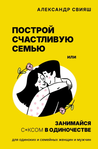 Построй счастливую семью или занимайся с*ксом в одиночестве. Для одиноких и семейных женщин и мужчин. 
