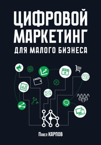 Павел Дмитриевич Карпов. Цифровой маркетинг для малого бизнеса
