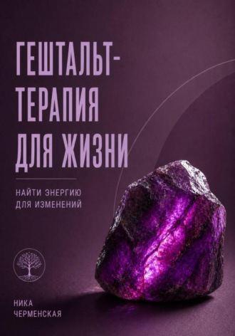 Гештальт-терапия для жизни. Найти энергию для изменений. 