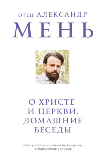 протоиерей Александр Мень. О Христе и Церкви. Домашние беседы