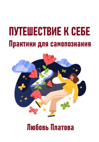Любовь Борисовна Платова. Путешествие к себе. Практики для самопознания
