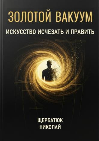 Николай Щербатюк. Золотой Вакуум: Искусство исчезать и править