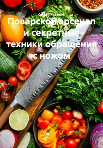 Поварской арсенал и секретные техники обращения с ножом. 