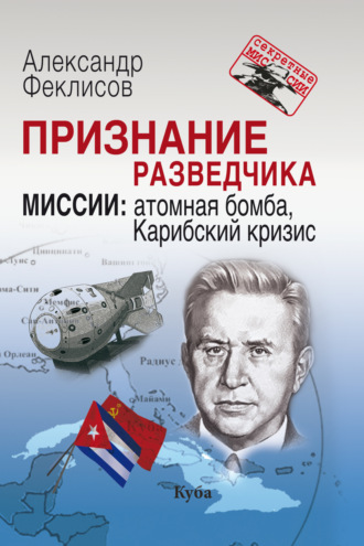 Александр Феклисов. Признание разведчика. Миссии. Атомная бомба, Карибский кризис
