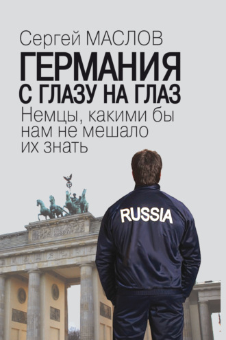 Сергей Маслов. Германия с глазу на глаз. Немцы, какими бы нам не мешало их знать