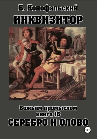 Борис Конофальский. Инквизитор. Божьим промыслом. Книга 16. Серебро и олово