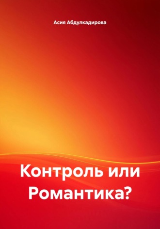 Асия Ибрагимовна Абдулкадирова. Контроль или Романтика?
