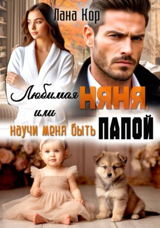 Лана Кор. Любимая няня, или Научи меня быть папой