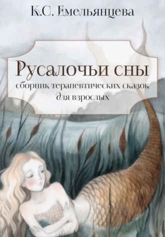 Кристина Станиславовна Емельянцева. Русалочьи сны: сборник терапевтических сказок для взрослых