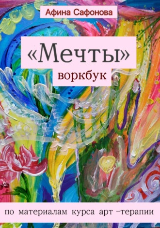 Афина Сафонова. «Мечты»: воркбук по материалам курса арт-терапии