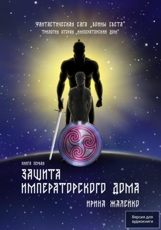 Ирина Жалейко. Защита Императорского дома. Книга первая. Трилогия вторая «Императорский дом» Фантастическая сага «Воины света»
