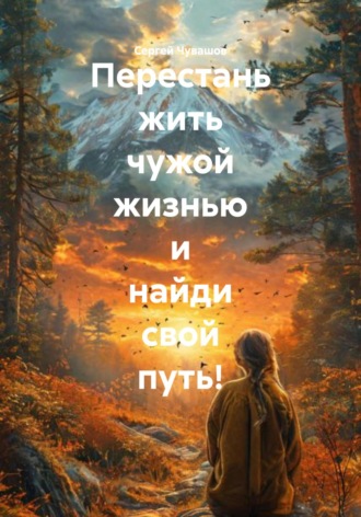 Сергей Чувашов. Перестань жить чужой жизнью и найди свой путь!