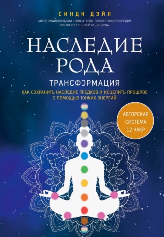 Синди Дэйл. Наследие рода. Трансформация. Как сохранить наследие предков и исцелить прошлое с помощью тонких энергий