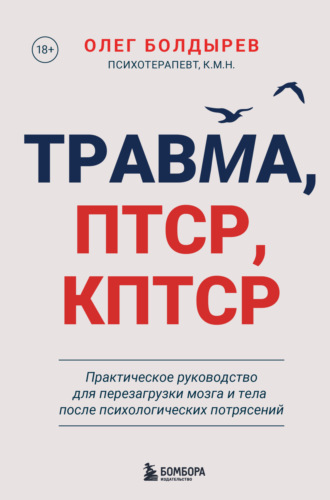 Олег Болдырев. Травма, ПТСР, КПТСР: практическое руководство для перезагрузки мозга и тела после психологических потрясений