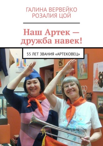 Галина Вервейко. Наш Артек – дружба навек! 55 лет звания «артековец»