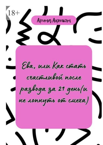 Арина Арсеновна Акопьян. Ева, или Как стать счастливой после развода (и не лопнуть от смеха)