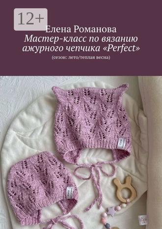 Елена Романова. Мастер-класс по вязанию ажурного чепчика «Perfect». (сезон: лето/теплая весна)