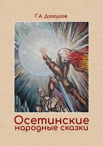 Григорий Алексеевич Дзагуров. Осетинские народные сказки. Сборник сказок по изданию Г. А. Дзагурова, 1904 год
