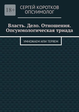 Сергей Коротков Опсуимолог. Власть. Дело. Отношения. Опсуимологическая триада. Умножаем или теряем
