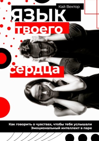 Язык твоего сердца. Как говорить о чувствах, чтобы тебя услышали. Эмоциональный интеллект в паре. Кай Вектор