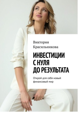 Виктория Михайловна Красильникова. Инвестиции с нуля до результата. Открой для себя новый финансовый мир