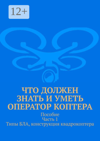 Леонид Спаткай. Что должен знать и уметь оператор коптера. Пособие. Часть 1. Типы БЛА, конструкция квадрокоптера