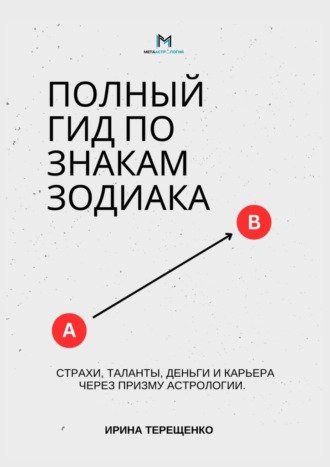 Ирина Терещенко. Полный гид по знакам зодиака. Страхи, таланты, деньги и карьера через призму астрологии