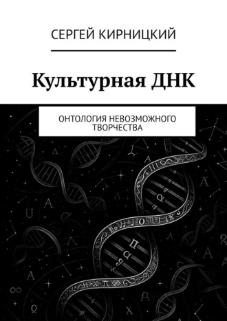 Сергей Кирницкий. Культурная ДНК. Онтология невозможного творчества