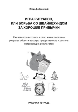Рабочая тетрадь. Игра Ритуалов, или борьба со Швайнехундом за хорошие привычки. Игорь Бобровский