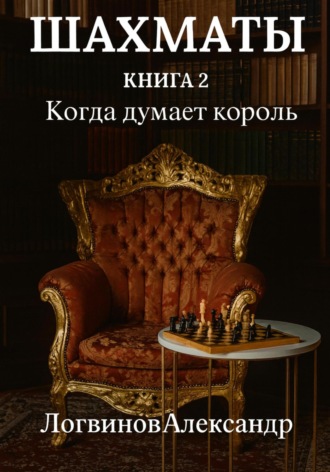Александр Логвинов. Шахматы. Книга 2 Когда думает король