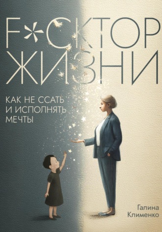Галина Клименко. Fuckтор жизни. Как не ссать и исполнять мечты