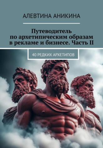 Алевтина Андреевна Аникина. Путеводитель по архетипическим образам в рекламе и бизнесе. Часть II