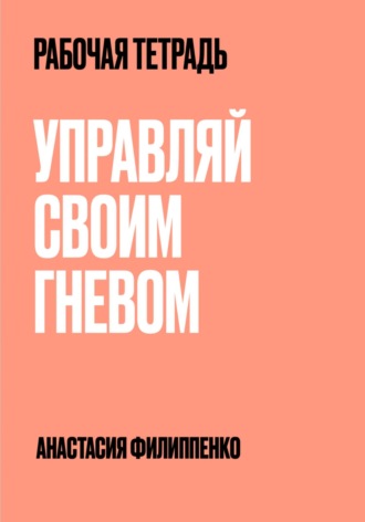 Анастасия Филиппенко. Рабочая тетрадь. Управляй своим гневом