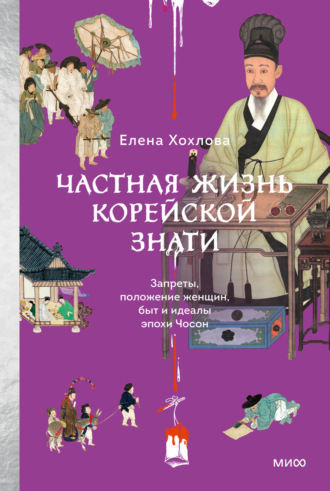 Елена Хохлова. Частная жизнь корейской знати. Запреты, положение женщин, быт и идеалы эпохи Чосон