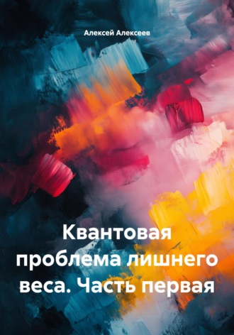 Квантовая проблема лишнего веса. Часть первая. Алексей Алексеев
