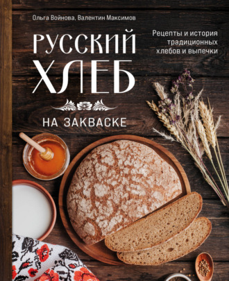 Ольга Войнова. Русский хлеб на закваске. Рецепты и история традиционных хлебов и выпечки