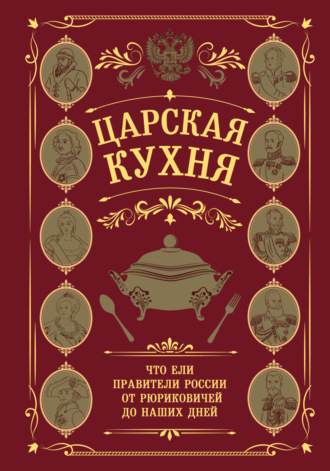 Царская кухня. Что ели правители России от Рюриковичей до наших дней. 