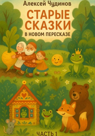 Алексей Валерьевич Чудинов. Старые сказки в новом пересказе. Часть 1