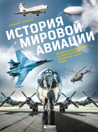 Алексей Суворов. История мировой авиации. От первых дирижаблей до сверхзвуковых самолетов России и мира