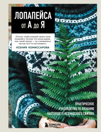Ксения Комиссарова. Лопапейса от А до Я. Полное пошаговое руководство по вязанию настоящего исландского свитера