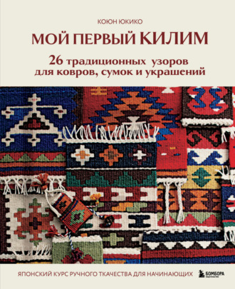 . Мой первый КИЛИМ. 26 традиционных узоров для ковров, сумок и украшений. Японский курс ручного ткачества для начинающих