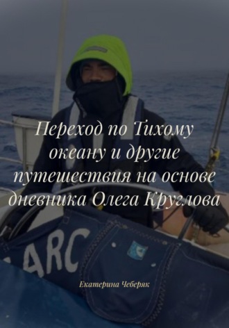 Екатерина Олеговна Чеберяк. Переход по Тихому океану и другие путешествия на основе дневника Олега Круглова