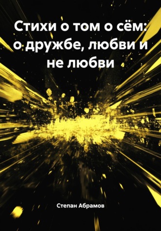 Степан Антонович Абрамов. Стихи о том о сём: о дружбе, любви и не любви