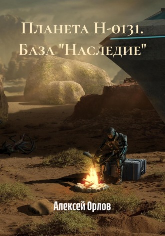 Алексей Орлов. Планета Н-0131. База «Наследие»
