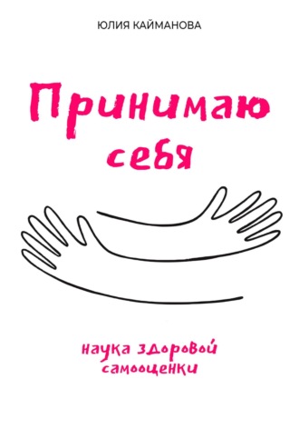 Юлия Кайманова. Принимаю себя: наука здоровой самооценки