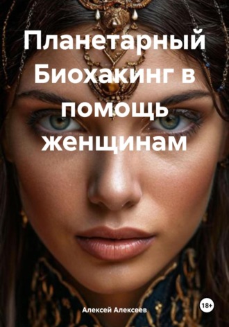 Алексей Алексеев. Планетарный Биохакинг в помощь женщинам